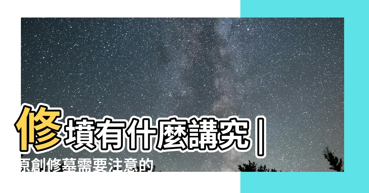 【修墳】修墳有什麼講究 |原創修墓需要注意的風俗禁忌 |