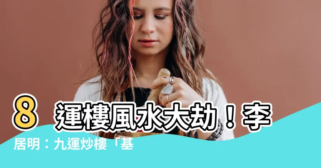 【8運樓】8運樓風水大劫！李居明：九運炒樓「基本上玩完」