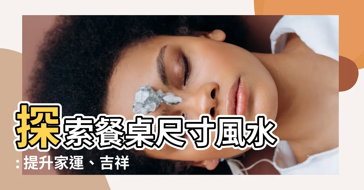 【餐桌尺寸風水】探索餐桌尺寸風水 : 提升家運、吉祥聚餐的秘訣！