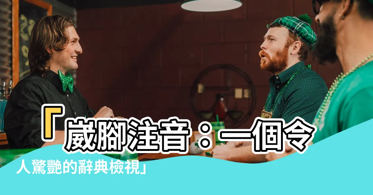 【崴腳注音】「崴腳注音：一個令人驚艷的辭典檢視」