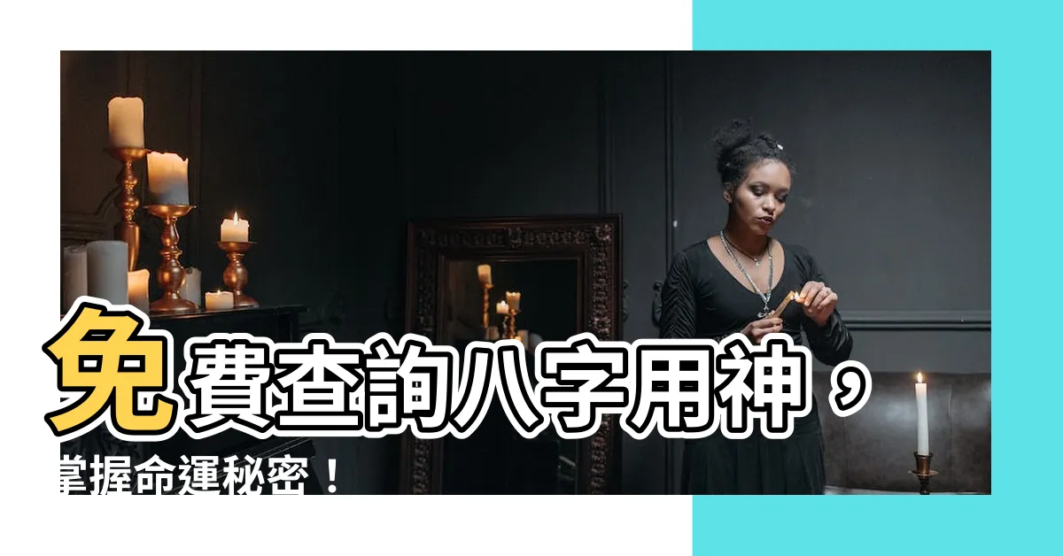 【八字 用神 查詢】免費查詢八字用神，掌握命運秘密！
