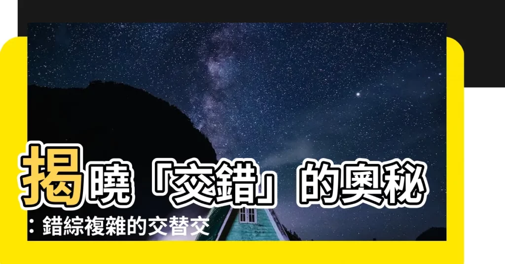 【交錯意思】揭曉「交錯」的奧秘：錯綜複雜的交替交織