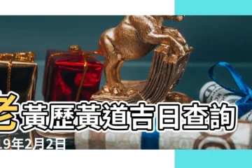 【老黃曆吉日查詢2019年2月2日】老黃歷黃道吉日查詢2019年2月2日 |2019年2月2日黃曆時辰吉凶格局 |28日星期六水瓶座 |
