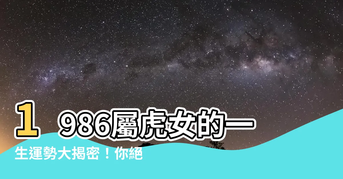 【1986屬虎女】1986屬虎女的一生運勢大揭密！你絕對不能錯過的關鍵訊息！