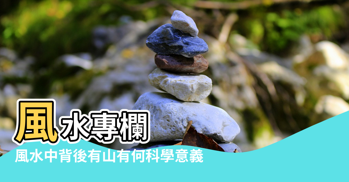 【風水 山代表】風水專欄 |風水中背後有山有何科學意義 |風水上的靠山是指什麼 |