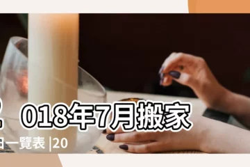 【2018年7月份宜搬家的好日子】2018年7月搬家吉日一覽表 |2018年7月份搬家的黃道吉日查詢大全一覽表哪天適合搬家好日子 |2018年7月搬家黃道吉日查詢 |
