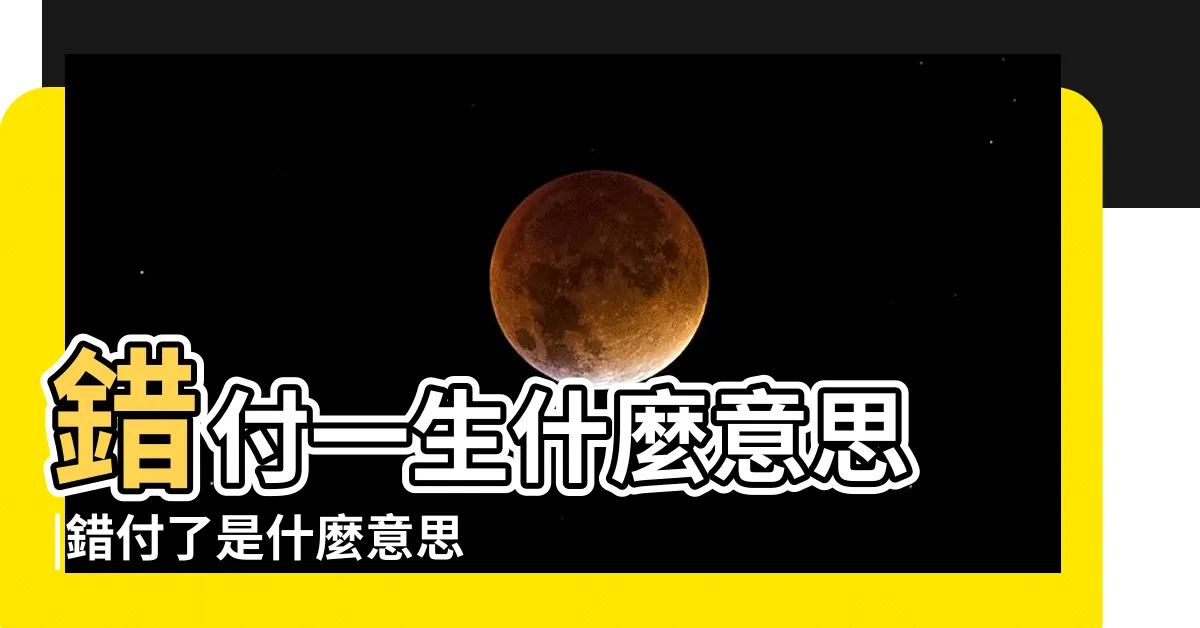 【錯負意思】錯付一生什麼意思 |錯付了是什麼意思 |莫錯負的意思是什麼 |