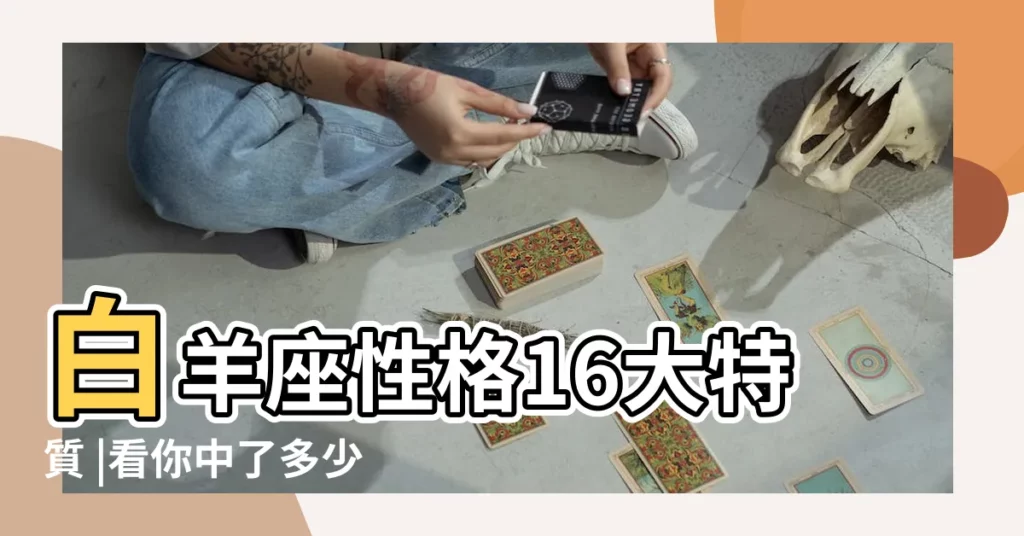 白羊座性格16大特質 |看你中了多少 |白羊座最全面的特點 |【白羊座的性格是什麼】