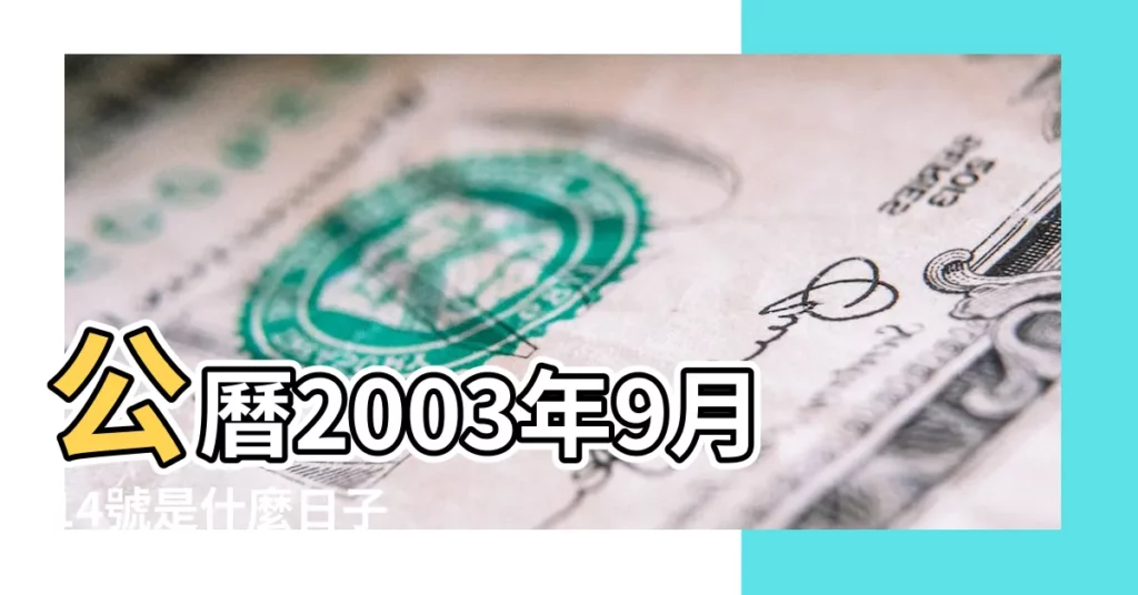 公曆2003年9月14號是什麼日子 |2003年農曆8月18號是陽曆幾號 |2003年9月14日出生時間看命運 |【2003年9月14日陰曆】