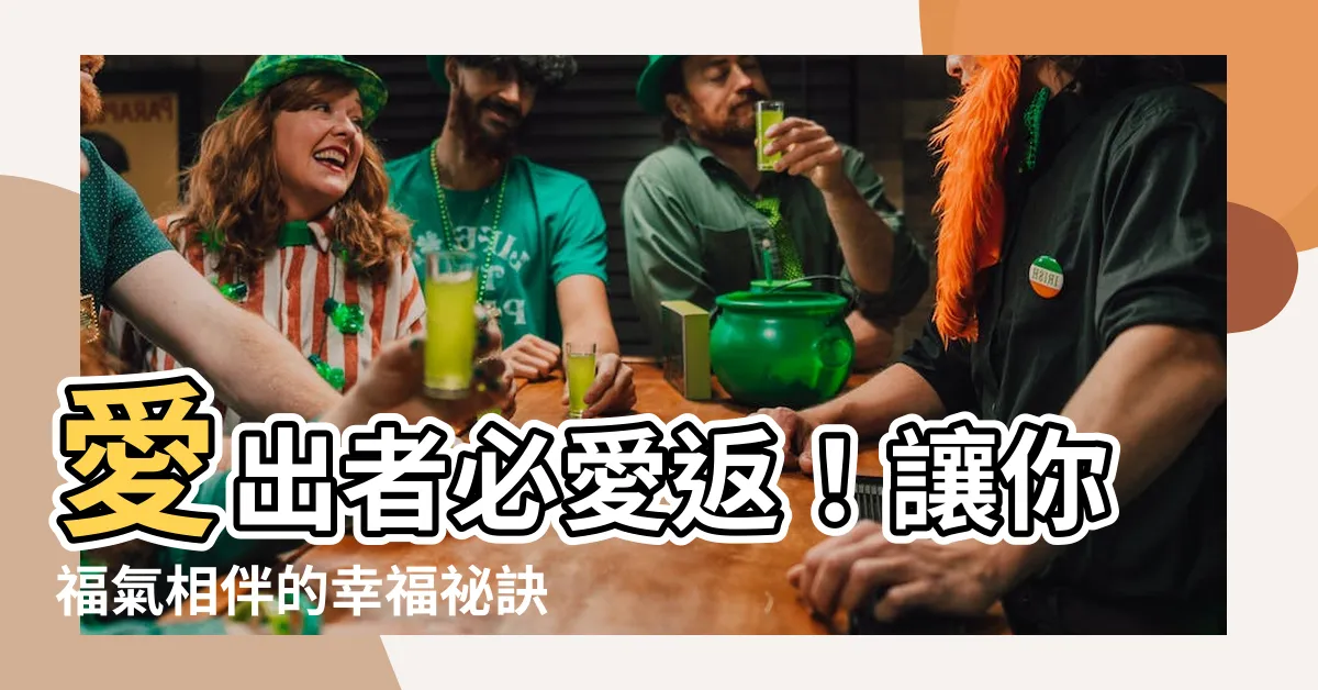 【愛出者愛返 福往者福來的意思】愛出者必愛返！讓你福氣相伴的幸福秘訣