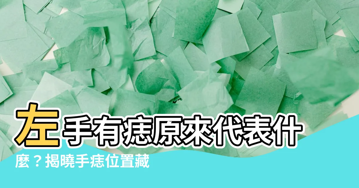 【左手有痣代表什麼】左手有痣原來代表什麼？揭曉手痣位置藏著的命運秘密