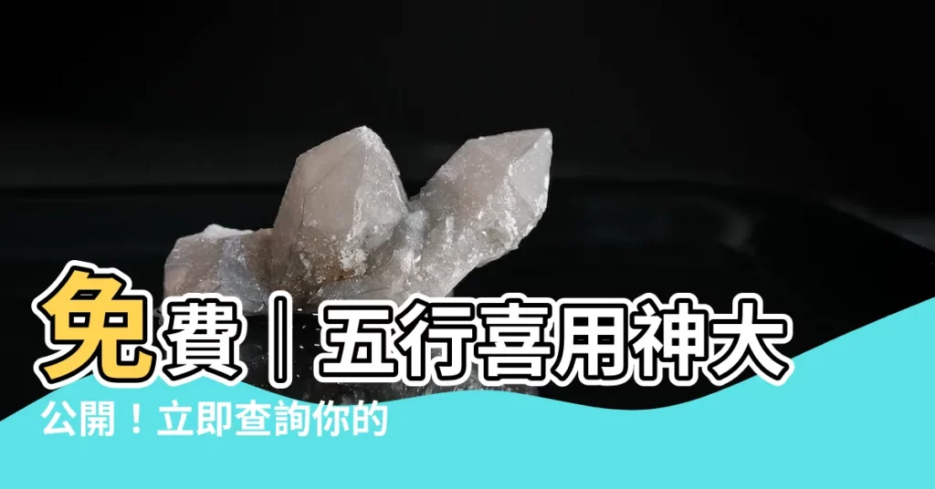【五行喜用神查詢】免費｜五行喜用神大公開！立即查詢你的本命喜神
