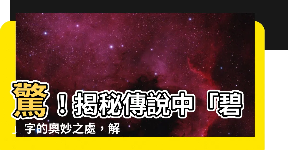 【碧 意思】驚！揭秘傳説中「碧」字的奧妙之處，解鎖其不為人知的驚天秘密