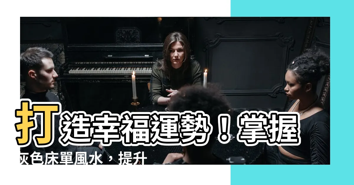 【灰色牀單風水】打造幸福運勢！掌握灰色牀單風水，提升心情與好運