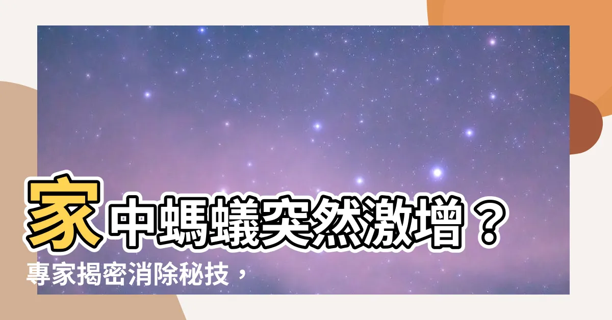 【家裡螞蟻突然變多】家中螞蟻突然激增？專家揭密消除秘技，解救你的家！