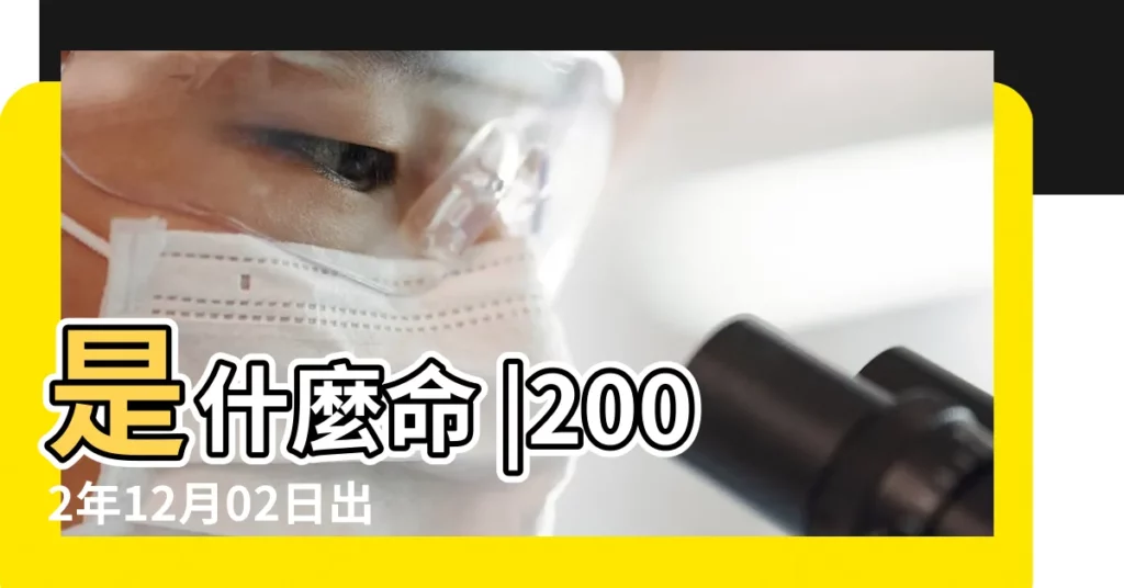 是什麼命 |2002年12月02日出生的人的性格命運 |2002年12月2日出生日期看命運 |【2002年12月2日出生的八字】