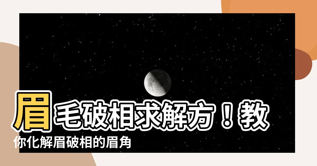 【眉破相】眉毛破相求解方！教你化解眉破相的眉角秘密