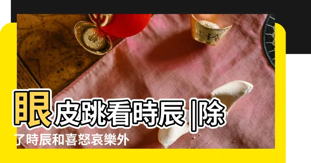 眼皮跳看時辰 |除了時辰和喜怒哀樂外醫生 |是好事還是壞事 |【23點右眼睛跳】