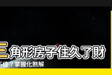 【三角形房子如何化解】三角形房子住久了財運不佳？掌握化煞解厄秘訣，輕鬆提升運勢！