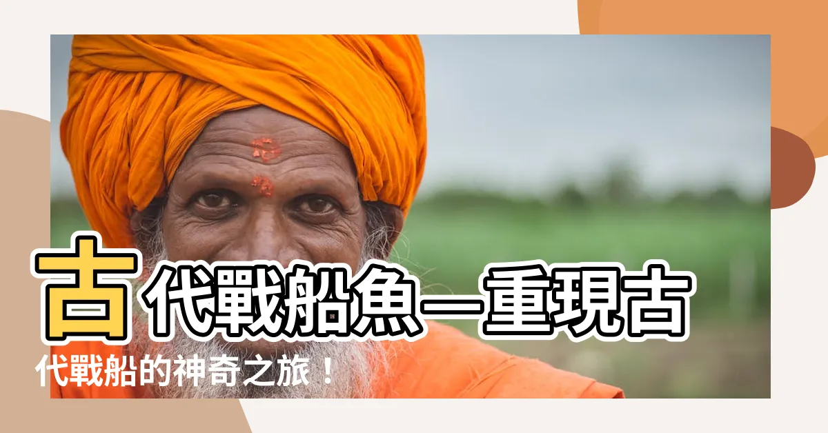 【古代戰船魚】古代戰船魚—重現古代戰船的神奇之旅！