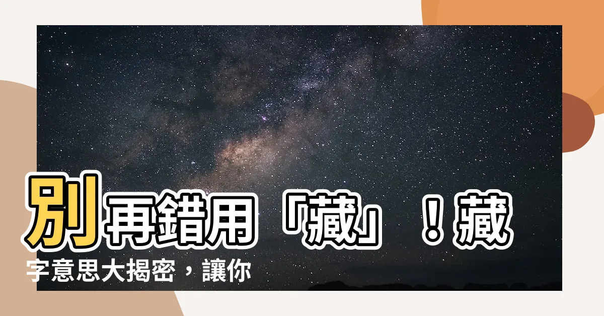 【藏意思】別再錯用「藏」！藏字意思大揭密，讓你徹底搞懂它！