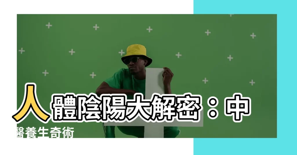 【人體陰陽】人體陰陽大解密：中醫養生奇術