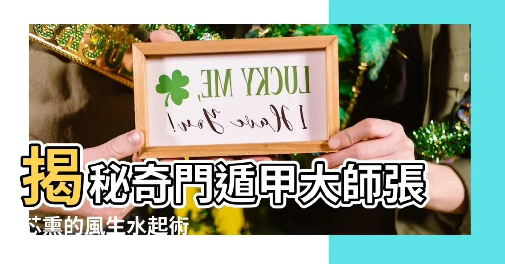 【奇門遁甲張芯燻】揭秘奇門遁甲大師張芯燻的風生水起術