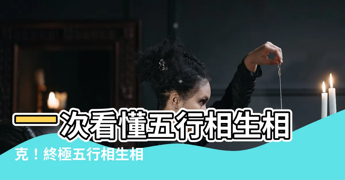 【五行相生相剋表】一次看懂五行相生相剋！終極五行相生相剋表大全
