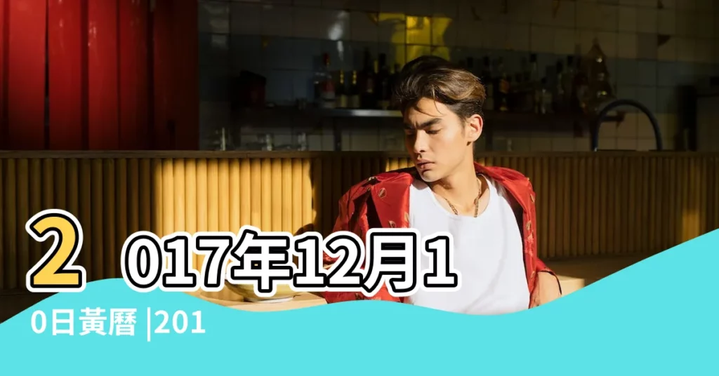 2017年12月10日黃曆 |2017年12月10日黃曆查詢 |2017年12月10日黃曆查詢 |【2017年十二月十號黃曆】