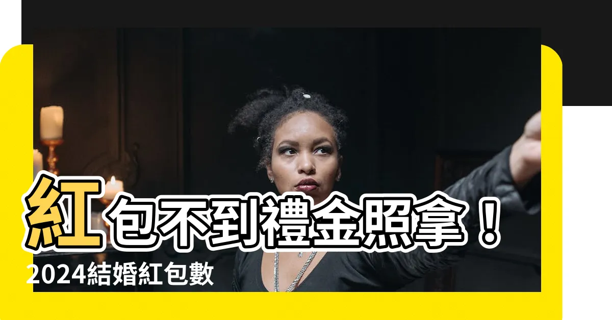【禮道人不到 紅包】紅包不到禮金照拿!2024結婚紅包數字禁忌完整攻略