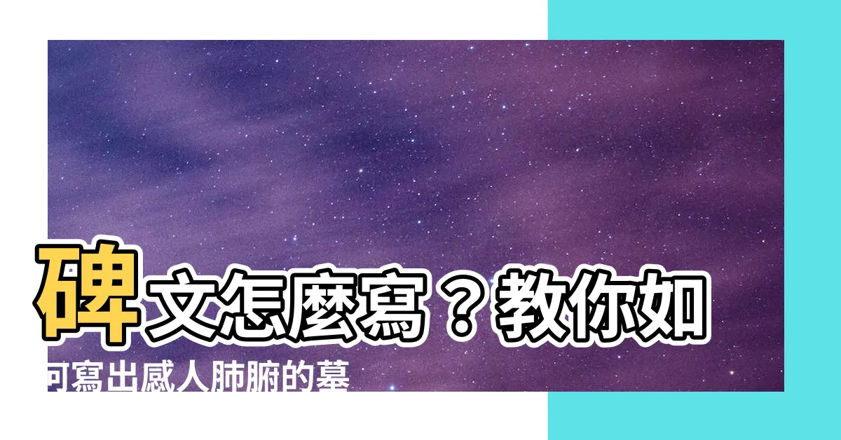 【碑文怎麼寫】碑文怎麼寫？教你如何寫出感人肺腑的墓碑悼詞