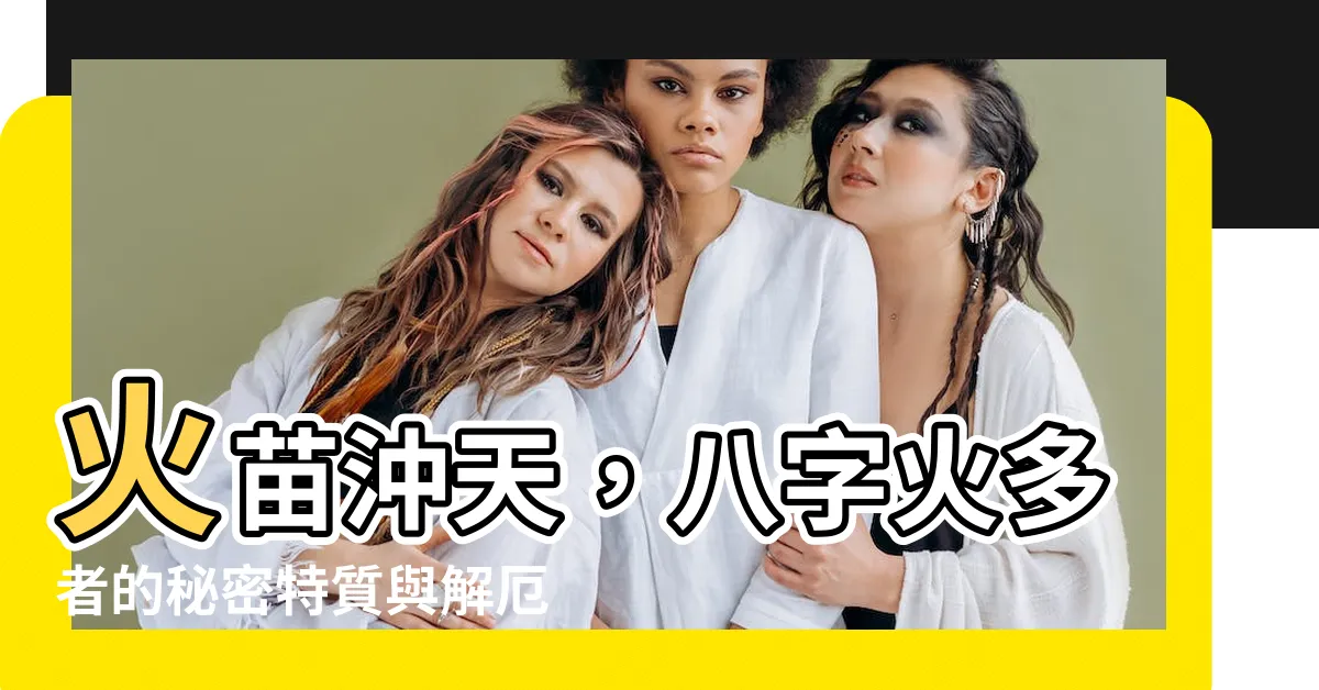 【火多的人】火苗沖天，八字火多者的秘密特質與解厄招福之道