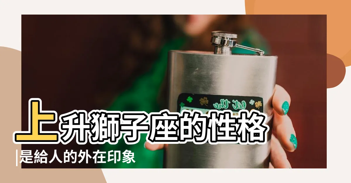 【上升星座 獅子】上升獅子座的性格 |是給人的外在印象 |優點缺點 |
