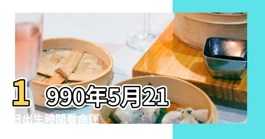 1990年5月21日出生時間看命運 |屬什麼生肖 |國曆1990年5月21日是農曆幾月幾日 |【1990年5月21日農曆】