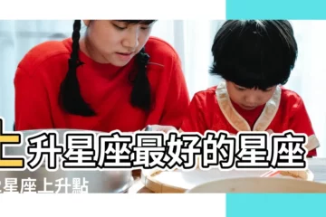 【上升星座什麼比較好】上升星座最好的星座 |12星座上升點全解析 |原創上升星座的顏值排行榜 |