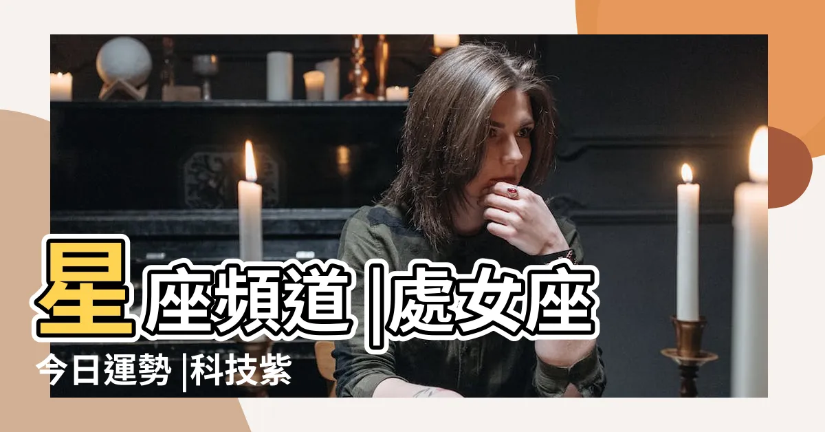 【處女座今天的運勢】星座頻道 |處女座今日運勢 |科技紫微網 |