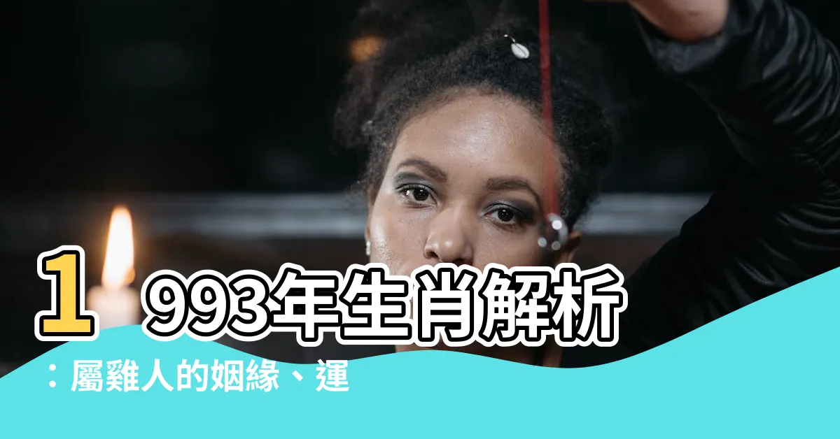 【1993年生效】1993年生肖解析：屬雞人的姻緣、運勢、劫數全揭露！