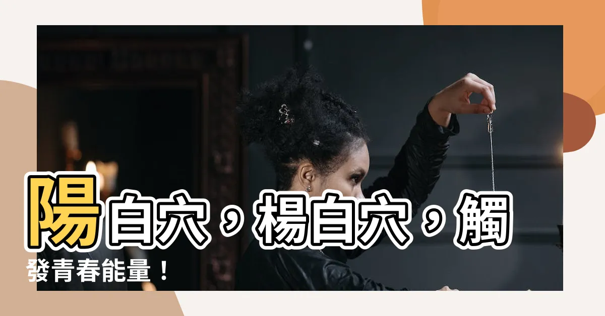 【楊白穴】陽白穴，楊白穴，觸發青春能量！