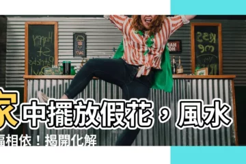 【家放假花】家中擺放假花，風水禍福相依！揭開化解禁忌，招財旺運不求人！
