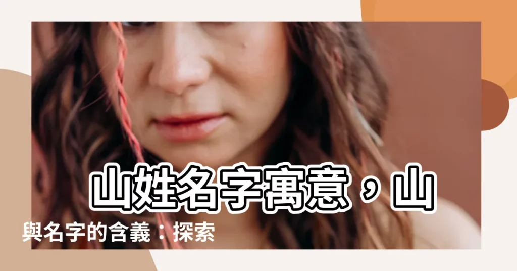 【名字 山】 山姓名字寓意，山與名字的含義：探索名字的隱藏意義！