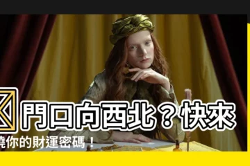 【門口向西北】😨門口向西北？快來揭曉你的財運密碼！