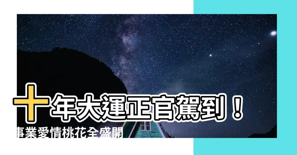 【十年大運正官】十年大運正官駕到!事業愛情桃花全盛開,快把握契機開運一整年!