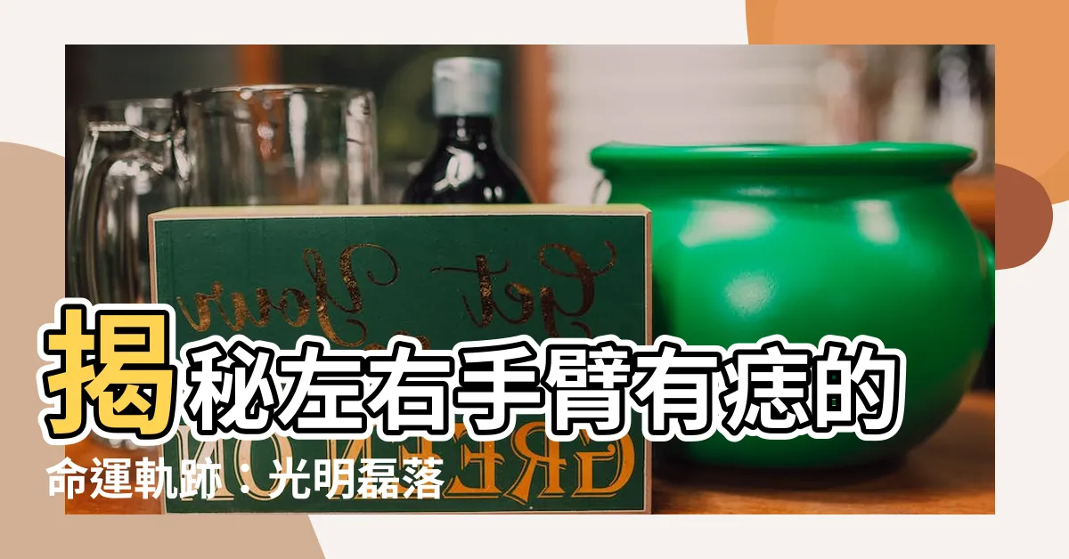 【左右手臂有痣】揭秘左右手臂有痣的命運軌跡：光明磊落，財源滾滾