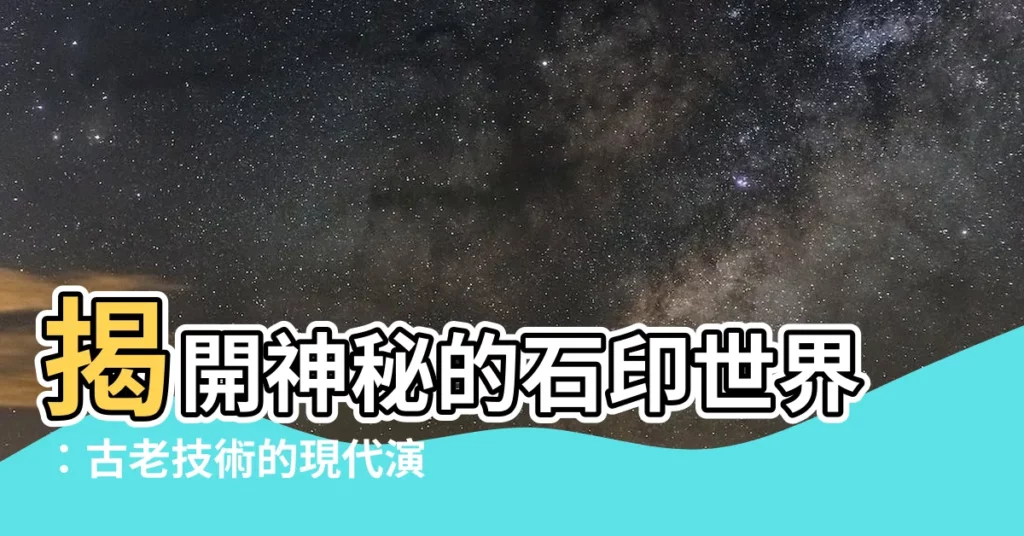 【石印】揭開神秘的石印世界：古老技術的現代演繹