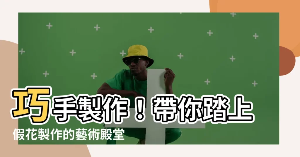 【假花製作】巧手製作！帶你踏上假花製作的藝術殿堂