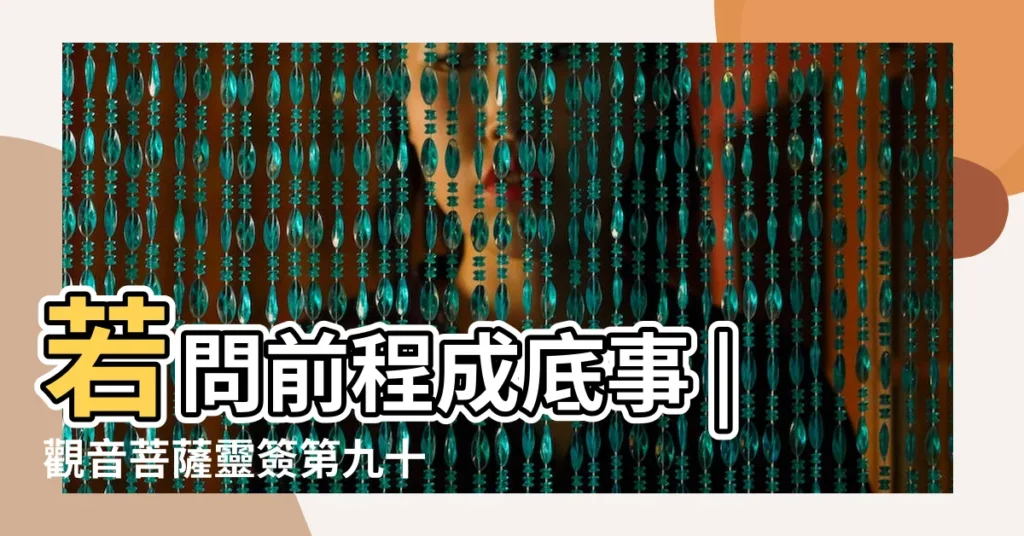 若問前程成底事 |觀音菩薩靈簽第九十簽解籤 |觀音靈籤百首 |【觀世音九十籤問感情】
