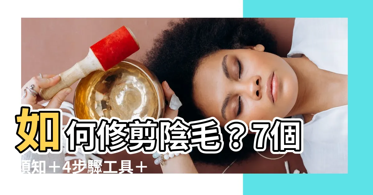 【如何修剪陰毛】如何修剪陰毛？7個須知＋4步驟工具＋形狀建議減少體味！