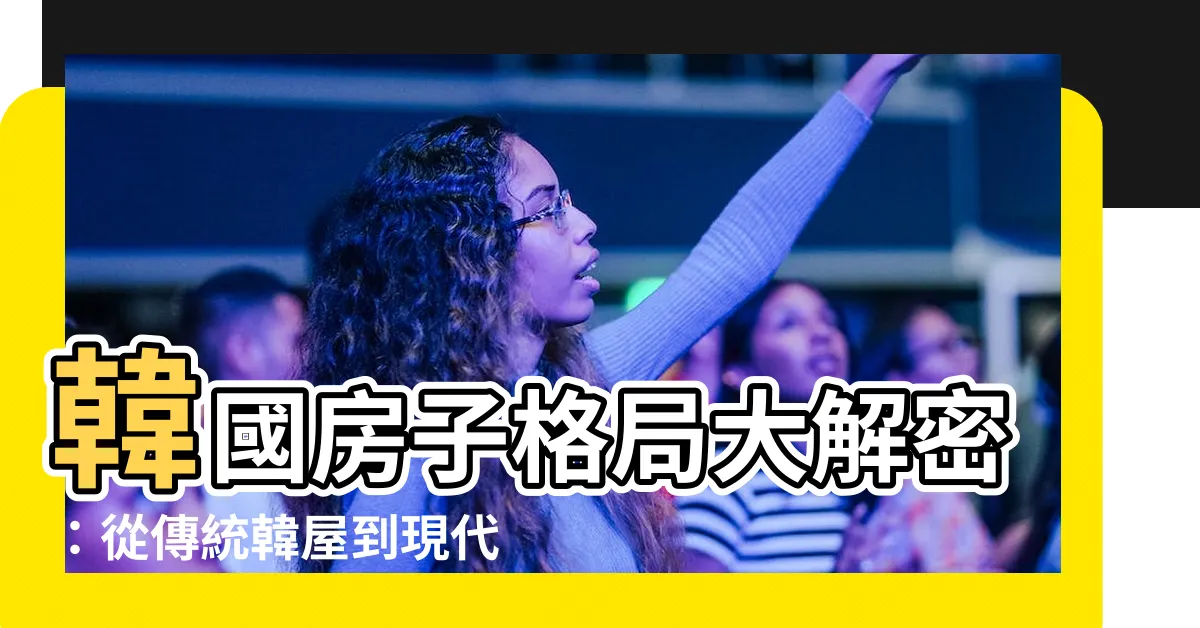 【韓國房子格局】韓國房子格局大解密：從傳統韓屋到現代化公寓