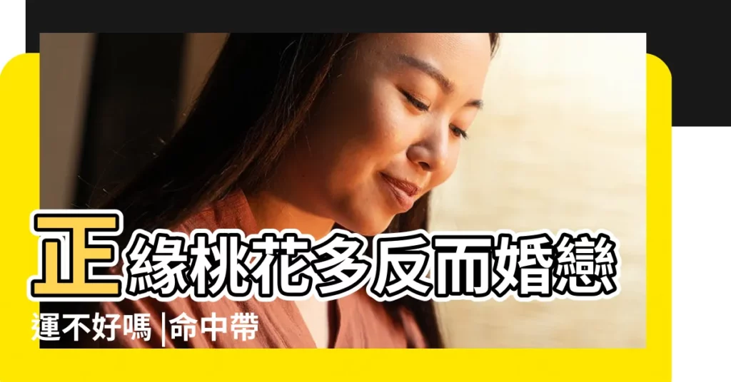正緣桃花多反而婚戀運不好嗎 |命中帶幾朵正緣桃花最好 |八字正桃花多好嗎 |【正緣桃花多好嗎】