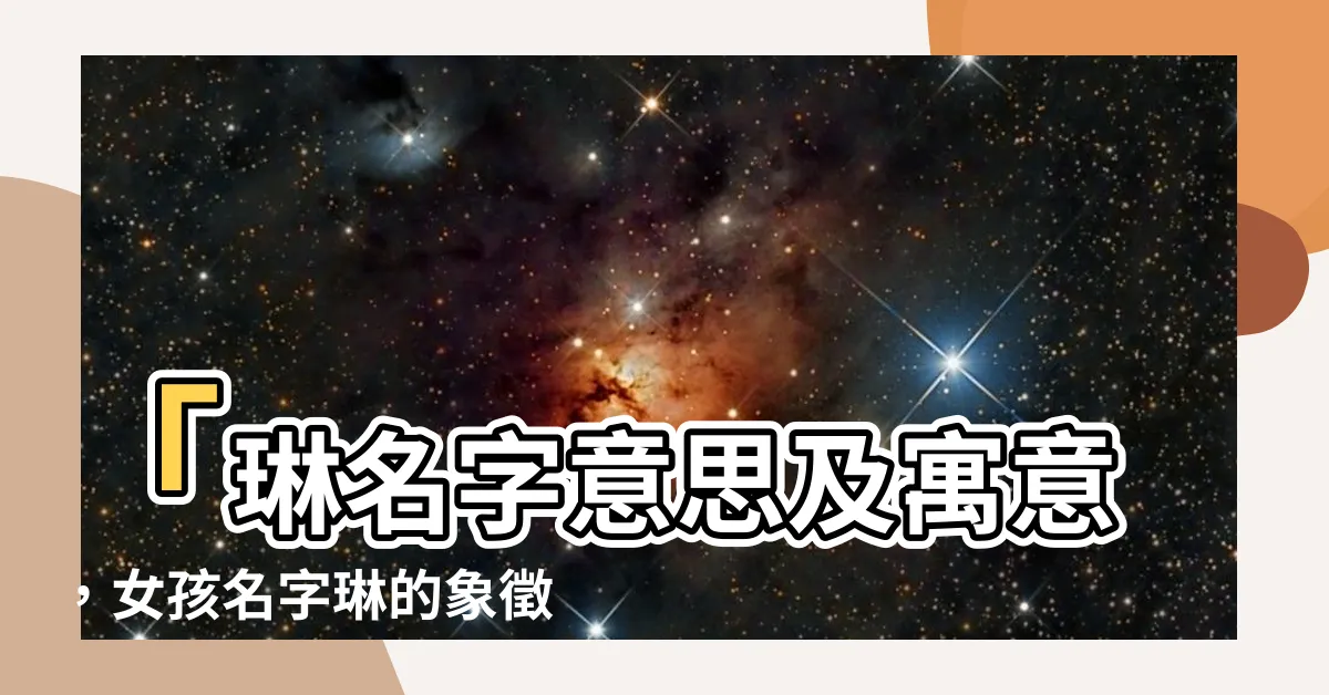 【琳名字意思】「琳名字意思及寓意，女孩名字琳的象徵和五行屬性」